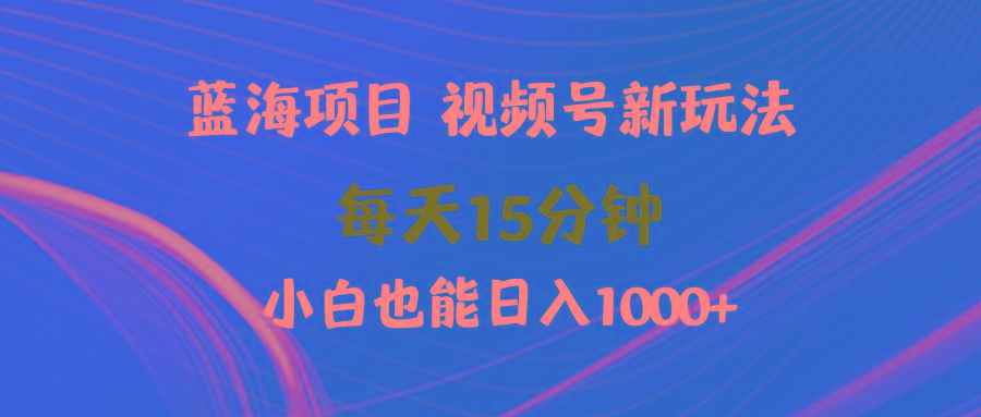 (9813期)蓝海项目视频号新玩法 每天15分钟 小白也能日入1000+-我爱自学网