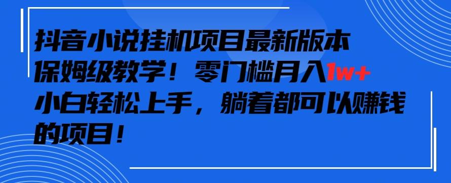 抖音最新小说挂机项目，保姆级教学，零成本月入1w+，小白轻松上手【揭秘】-我爱自学网