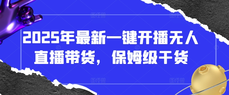 2025年最新一键开播无人直播带货，保姆级干货-我爱自学网
