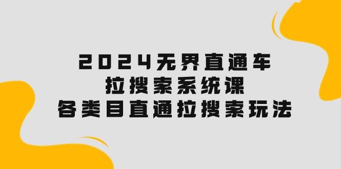 2024无界直通车·拉搜索系统课：各类目直通车 拉搜索玩法！-我爱自学网