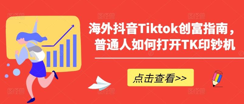 海外抖音Tiktok创富指南，普通人如何打开TK印钞机-我爱自学网