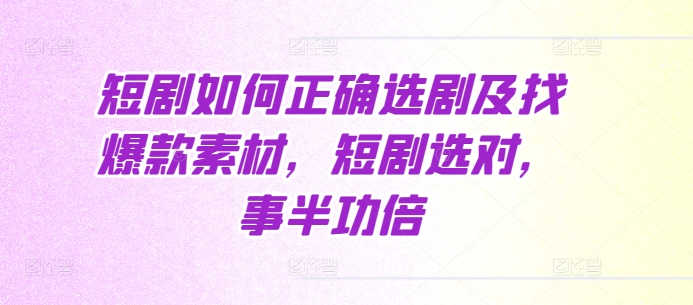 短剧如何正确选剧及找爆款素材，短剧选对，事半功倍-我爱自学网