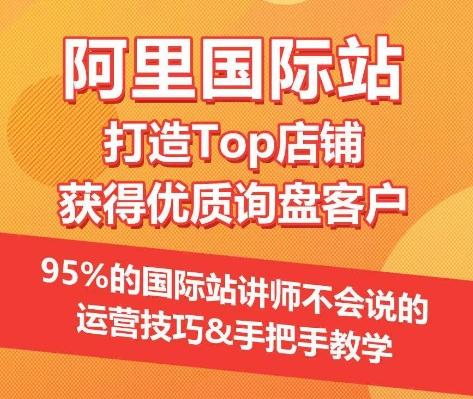 【阿里国际站】打造Top店铺&获得优质询盘客户，​95%的国际站讲师不会说的运营技巧-我爱自学网
