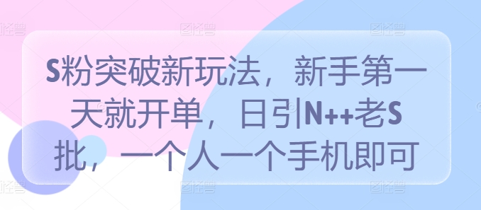 S粉突破新玩法，新手第一天就开单，日引N++老S批，一个人一个手机即可【揭秘】-我爱自学网