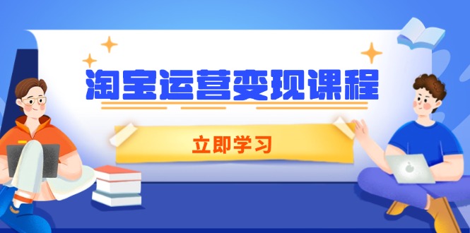 淘宝运营变现课程，涵盖店铺运营、推广、数据分析，助力商家提升-我爱自学网
