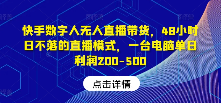 快手数字人无人直播带货，48小时日不落的直播模式，一台电脑单日利润200-500(0827更新)-我爱自学网