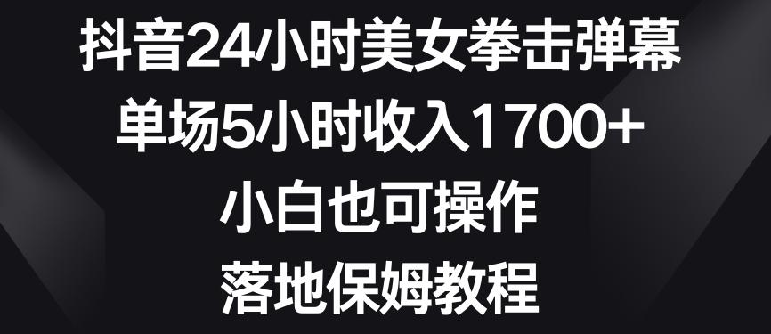 抖音24小时美女拳击弹幕，单场5小时收入1700+，小白也可操作，落地保姆教程【揭秘】-我爱自学网