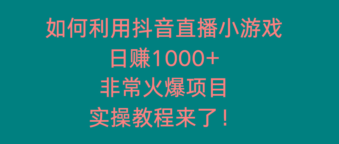 如何利用抖音直播小游戏日赚1000+，非常火爆项目，实操教程来了！-我爱自学网