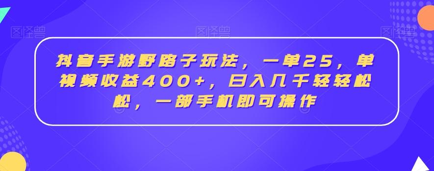 抖音手游野路子玩法，一单25，单视频收益400+，日入几千轻轻松松，一部手机即可操作【揭秘】-我爱自学网