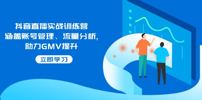 抖音直播实战训练营：涵盖账号管理、流量分析, 助力GMV提升-我爱自学网