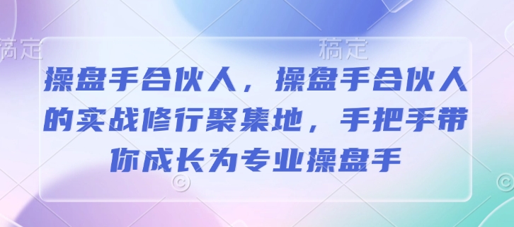 操盘手合伙人，操盘手合伙人的实战修行聚集地，手把手带你成长为专业操盘手-我爱自学网