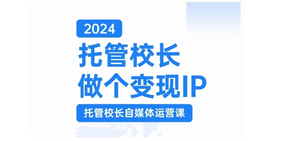 2024托管校长做个变现IP，托管校长自媒体运营课，利用短视频实现校区利润翻番-我爱自学网