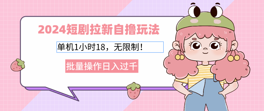 2024短剧拉新自撸玩法。单机1小时18，无限制，批量操作日入过千-我爱自学网