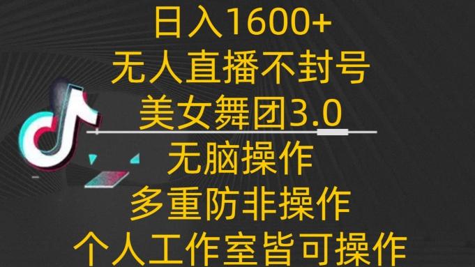 日入1600+，不封号无人直播美女舞团3.0，无脑操作多重防非操作，个人工作制皆可操作【揭秘】-我爱自学网