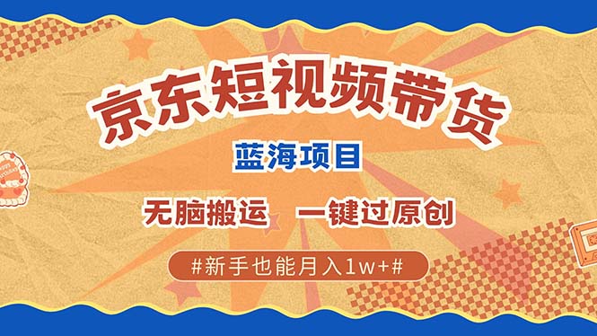 京东短视频带货 2025新风口 批量搬运 单号月入过万 上不封顶-我爱自学网