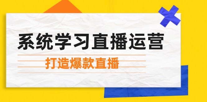 系统学习直播运营：掌握起号方法、主播能力、小店随心推，打造爆款直播-我爱自学网