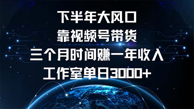 下半年风口项目，靠视频号带货三个月时间赚一年收入，工作室单日3000+-我爱自学网