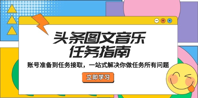头条图文音乐任务指南：账号准备到任务接取，一站式解决你做任务所有问题-我爱自学网