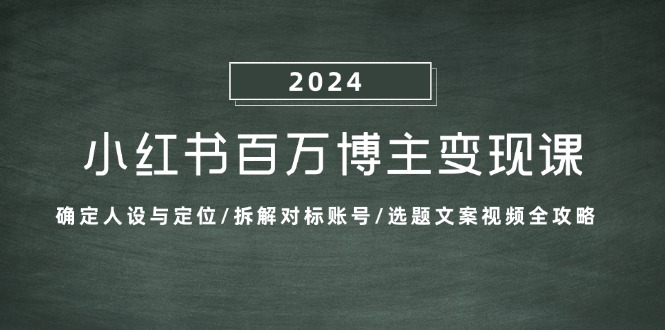 小红书百万博主变现课：确定人设与定位/拆解对标账号/选题文案视频全攻略-我爱自学网
