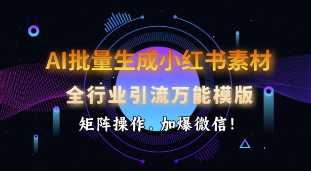 AI批量生成小红书素材，全行业引流万能模版，矩阵操作，加爆微信-我爱自学网
