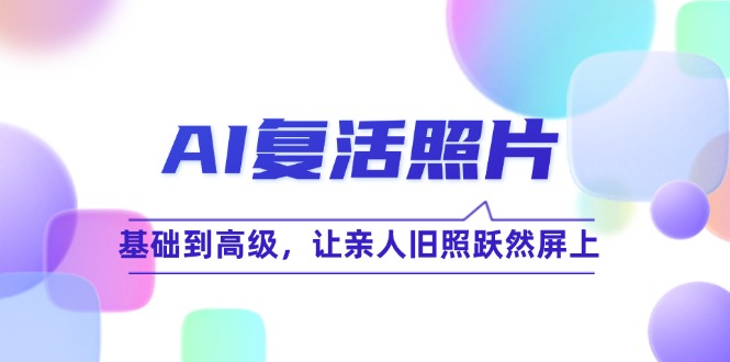 AI复活照片技巧课：基础到高级，让亲人旧照跃然屏上(无水印-我爱自学网