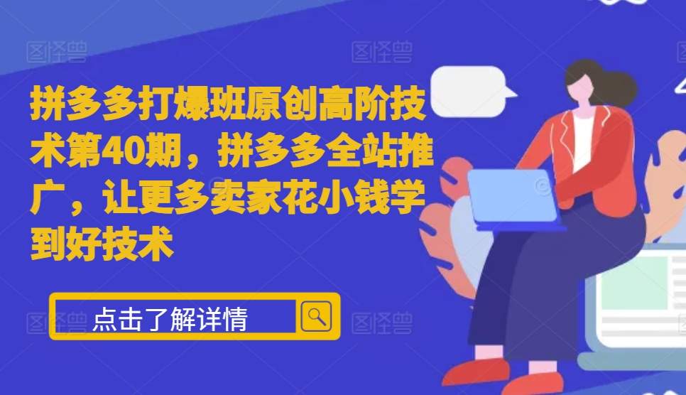 拼多多打爆班原创高阶技术第40期，拼多多全站推广，让更多卖家花小钱学到好技术-我爱自学网