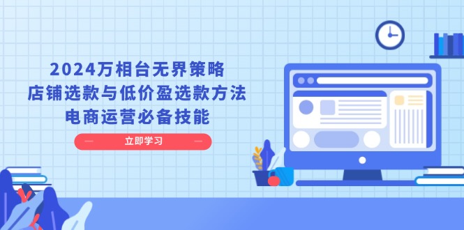 2024万相台无界策略，店铺选款与低价盈选款方法，电商运营必备技能-我爱自学网