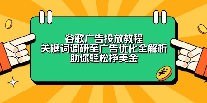 谷歌广告投放教程：关键词调研至广告优化全解析，助你轻松挣美金-我爱自学网