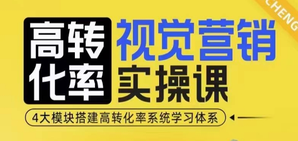 高转化率·视觉营销实操课，4大模块搭建高转化率系统学习体系-我爱自学网