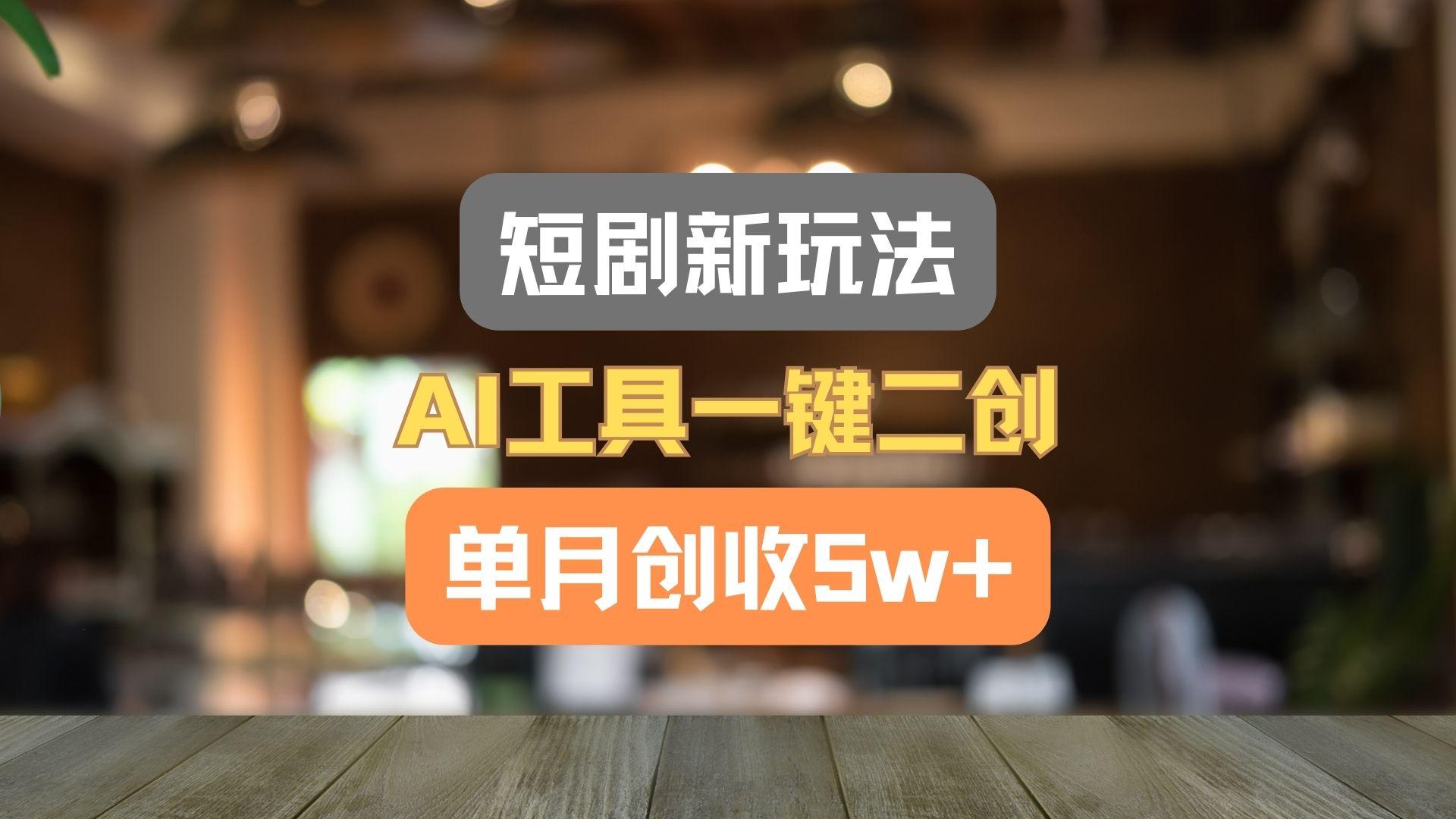 短剧新玩法，AI工具一键二创，单月创收5w+！-我爱自学网