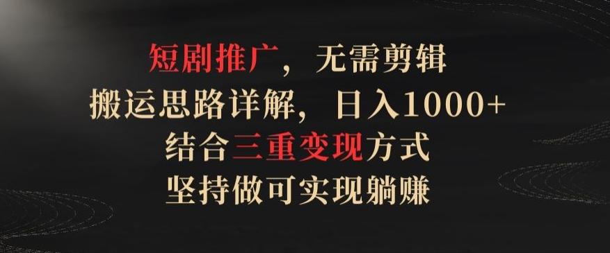 短剧推广，无需剪辑，搬运思路详解，日入1000+，结合三重变现方式，坚持做可实现躺赚【揭秘】-我爱自学网