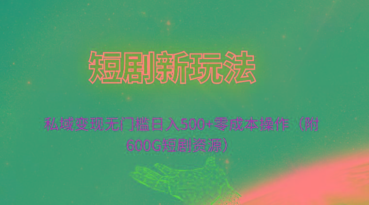 (9894期)短剧新玩法，私域变现无门槛日入500+零成本操作(附600G短剧资源)-我爱自学网