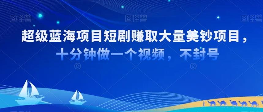 超级蓝海项目短剧赚取大量美钞项目，国内短剧出海tk赚美钞，十分钟做一个视频【揭秘】-我爱自学网