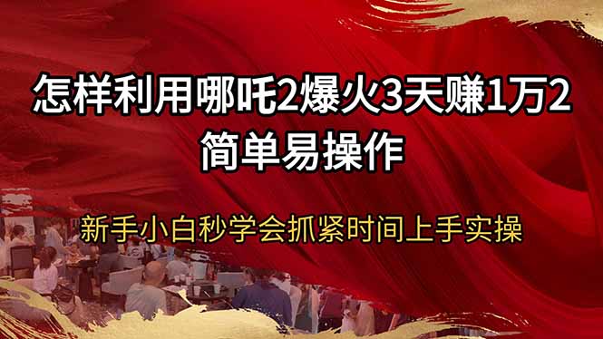 怎样利用哪吒2爆火3天赚1万2简单易操作新手小白秒学会抓紧时间上手实操-我爱自学网