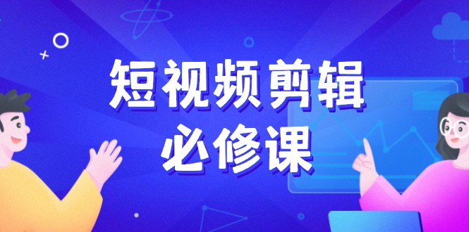 短视频剪辑必修课，百万剪辑师成长秘籍，找素材、拆片、案例拆解-我爱自学网