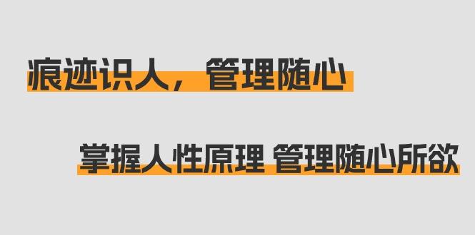痕迹 识人，管理随心：掌握人性原理 管理随心所欲(31节课)-我爱自学网