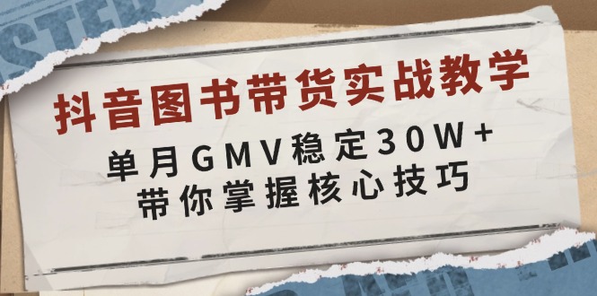 抖音图书带货实战教学，单月GMV稳定30W+，带你掌握核心技巧-我爱自学网