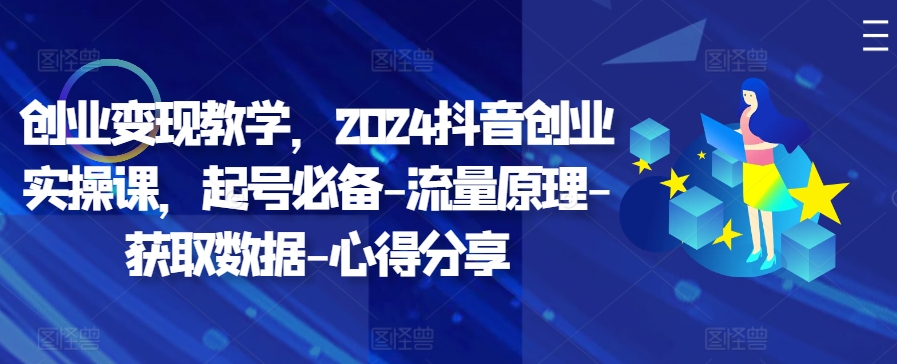 创业变现教学，2024抖音创业实操课，起号必备-流量原理-获取数据-心得分享-我爱自学网