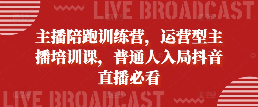 主播陪跑训练营，运营型主播培训课，普通人入局抖音直播必看-我爱自学网