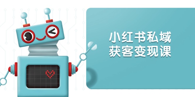 小红书私域获客变现：账号设置/内容创作/规则解读/投放策略/获客技巧等-我爱自学网