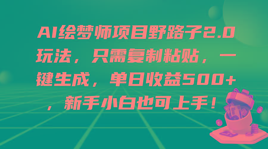 (9876期)AI绘梦师项目野路子2.0玩法，只需复制粘贴，一键生成，单日收益500+，新…-我爱自学网