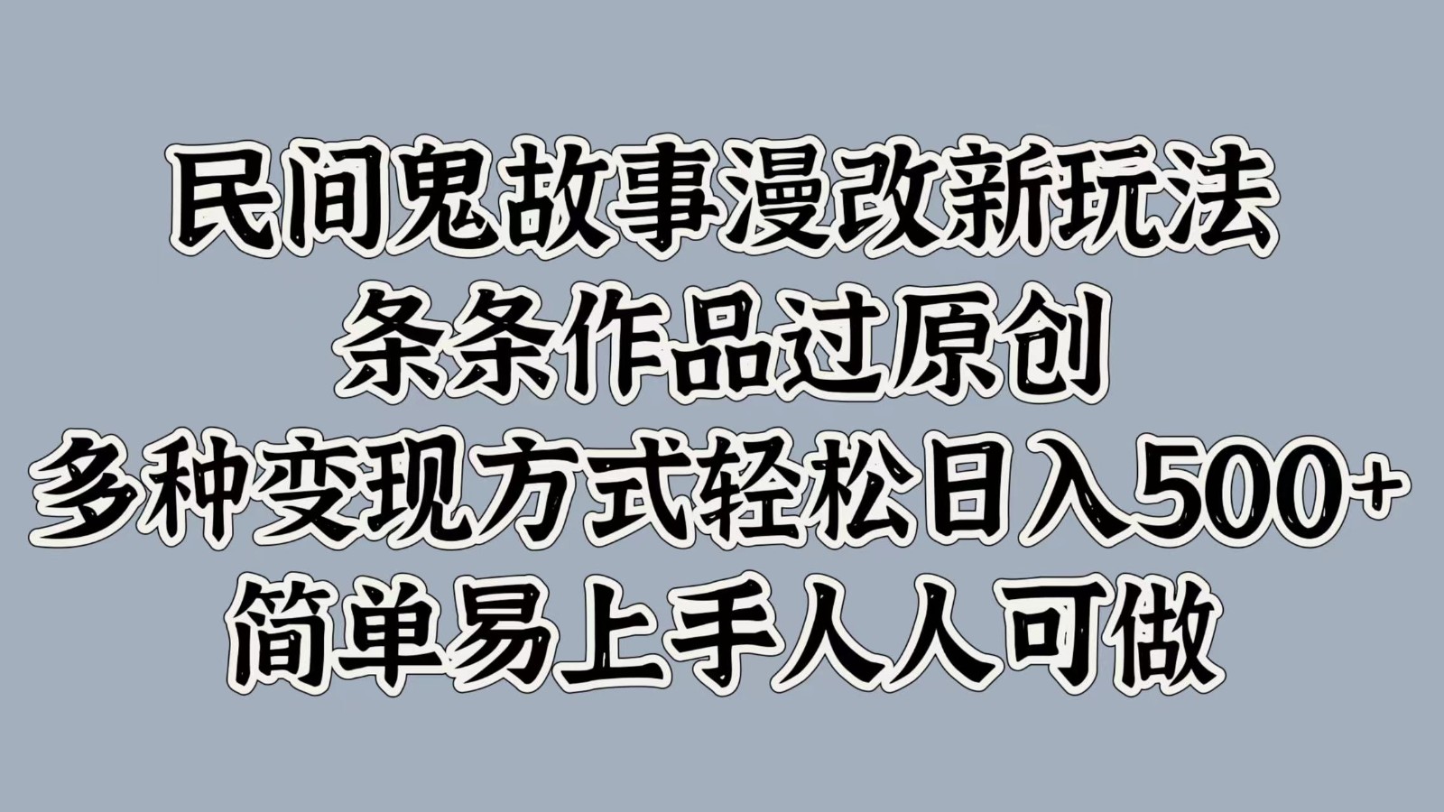 民间鬼故事漫改新玩法，条条作品过原创，多种变现方式轻松日入500+简单易上手人人可做-我爱自学网