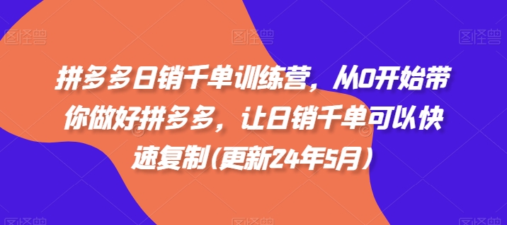 拼多多日销千单训练营，从0开始带你做好拼多多，让日销千单可以快速复制(更新25年5月)-我爱自学网