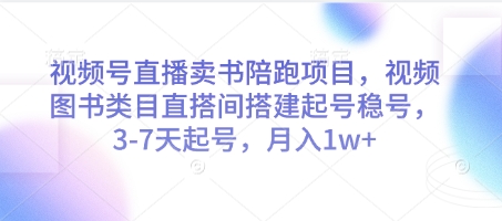 视频号直播卖书陪跑项目，视频号图书类目直搭间搭建起号稳号，3-7天起号，月入1w+-我爱自学网