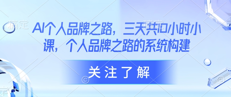 AI个人品牌之路，​三天共10小时小课，个人品牌之路的系统构建-我爱自学网