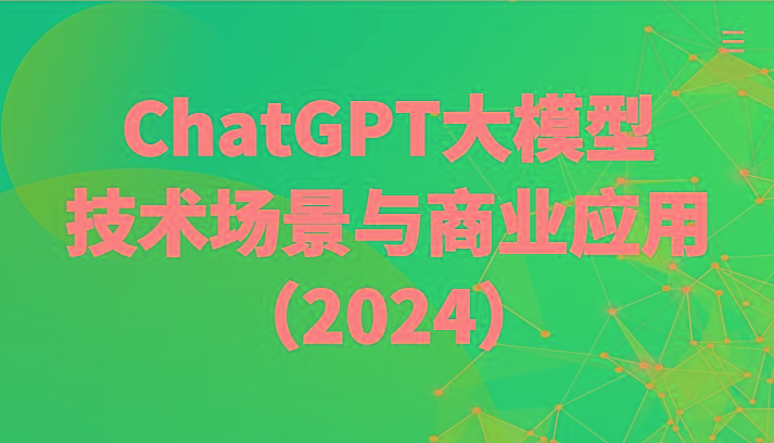 ChatGPT大模型，技术场景与商业应用(2024)带你深入了解国内外大模型生态-我爱自学网