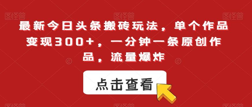 最新今日头条搬砖玩法，单个作品变现300+，一分钟一条原创作品，流量爆炸【揭秘】-我爱自学网