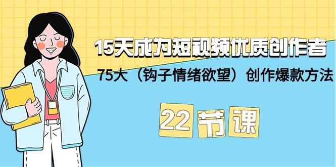 (9476期)15天成为短视频-优质创作者+75大(钩子-情绪欲望)创作爆款方法-22节课-我爱自学网
