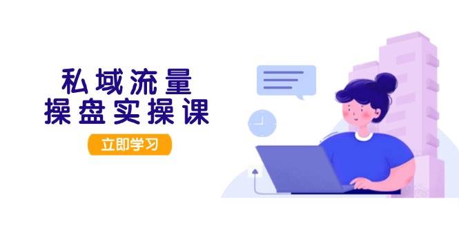 私域流量操盘实操课，从用户调研到成交变现，打造可落地的私域引流策略-我爱自学网