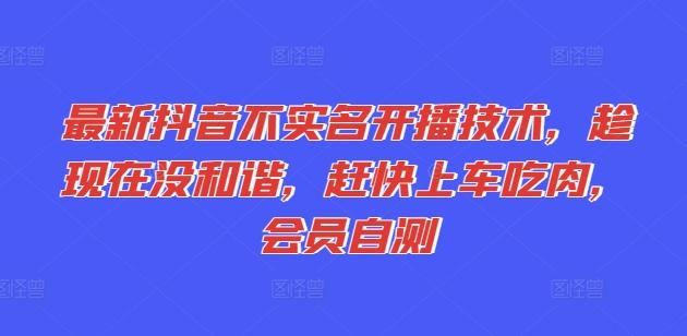 最新抖音不实名开播技术，趁现在没和谐，赶快上车吃肉，会员自测-我爱自学网